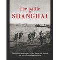 The Battle of Shanghai: The History and Legacy of the Battle that Started the Second Sino-Japanese War
