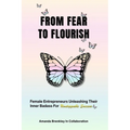 From Fear To Flourish: Entrepreneurs Unleashing Their Inner Badass for Unstoppable Success