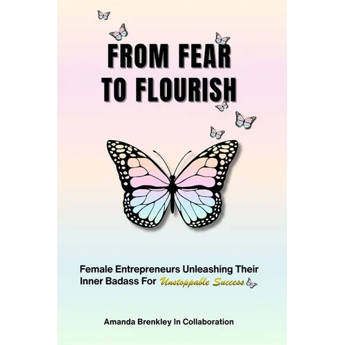 From Fear To Flourish: Entrepreneurs Unleashing Their Inner Badass for Unstoppable Success