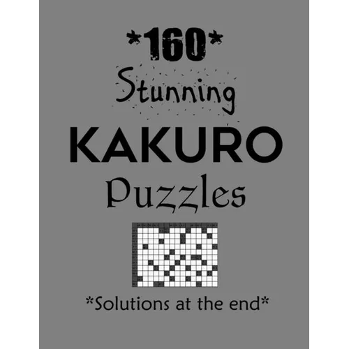 160 Stunning Kakuro Puzzles - Solutions at the end: Kakuro puzzle books - Have a Blast!