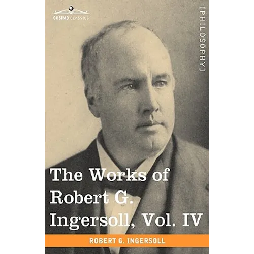 The Works of Robert G. Ingersoll, Vol. IV (in 12 Volumes)