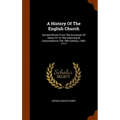 A History Of The English Church: Second Period: From The Accession Of Henry Viii To The Silencing Of Convocation In The 18th Century, 1509-1717