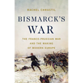 Bismarck's War: The Franco-Prussian War and the Making of Modern Europe