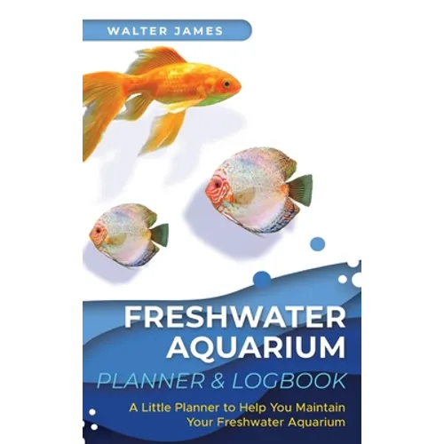Freshwater Aquarium Planner & Logbook: A Little Planner to Help You Maintain Your Freshwater Aquarium