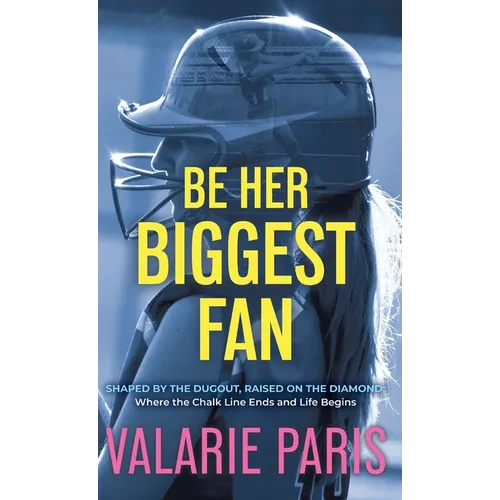 Be Her Biggest Fan: Shaped by the Dugout, Raised on the Diamond: Where the Chalk Line Ends and Life Begins