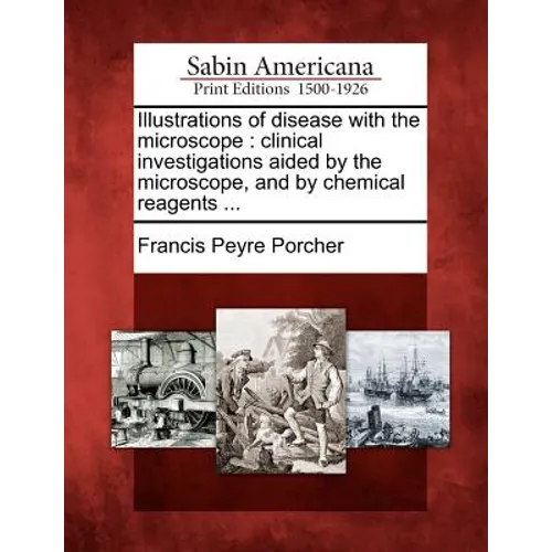 Illustrations of Disease with the Microscope: Clinical Investigations Aided by the Microscope, and by Chemical Reagents ...