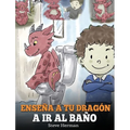 Enseña a Tu Dragón a Ir al Baño: Cómo Enseñar a Ir al Baño a Tu Dragón Que Tiene Miedo a Hacer Popó. Una Linda Historia Para Niños Para Hacer que el E