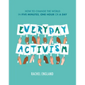 Everyday Activism: How to Change the World in Five Minutes, One Hour or a Day