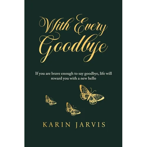 With Every Goodbye: If you are brave enough to say goodbye, life will reward you with a new hello