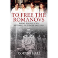 To Free the Romanovs: Royal Kinship and Betrayal in Europe 1917-1919