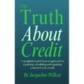 The Truth About Credit: A straightforward, honest approach to repairing, rebuilding, and regaining control of your credit
