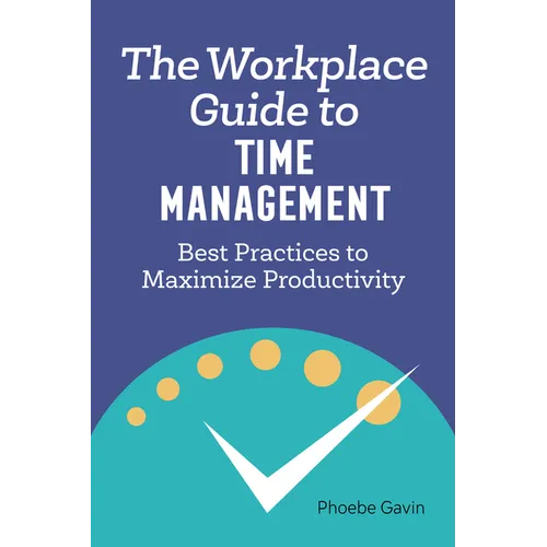 The Workplace Guide to Time Management: Best Practices to Maximize Productivity