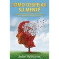 Cómo Despejar Su Mente (Libro En Español/ Declutter Your Mind Spanish Book Version): Estrategias Simples Y Efectivas Para Liberarse de la Ansiedad Y L