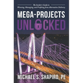 Mega-Projects Unlocked: The Insider's Guide to Winning, Managing, and Profiting from Alternative Delivery