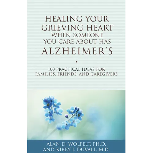 Healing Your Grieving Heart When Someone You Care about Has Alzheimer's: 100 Practical Ideas for Families, Friends, and Caregivers