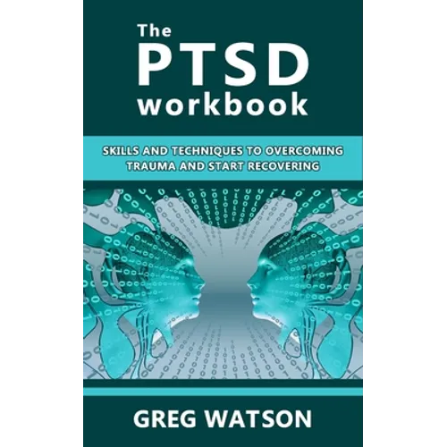 The PTSD Workbook: Skills and Techniques to Overcoming Trauma and Start Recovering