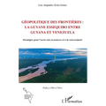Géopolitique des frontières: la Guyane Essequibo entre Guyana et Venezuela: Stratégies pour l'accès aux ressources et à la souveraineté