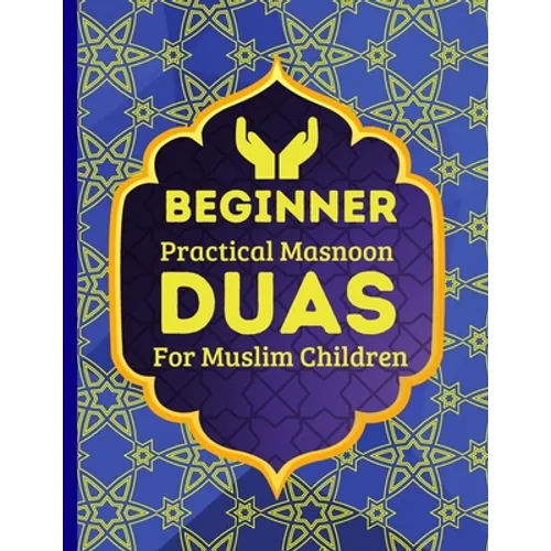 Beginner Practical Masnoon Duas For Muslim Children: With Fun Pictures To Learn More Than 30+ Islamic Essential Daily Supplications Every Muslim Shoul