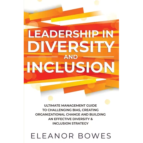 Leadership in Diversity and Inclusion: Ultimate Management Guide to Challenging Bias, Creating Organizational Change, and Building an Effective Divers - Paperback