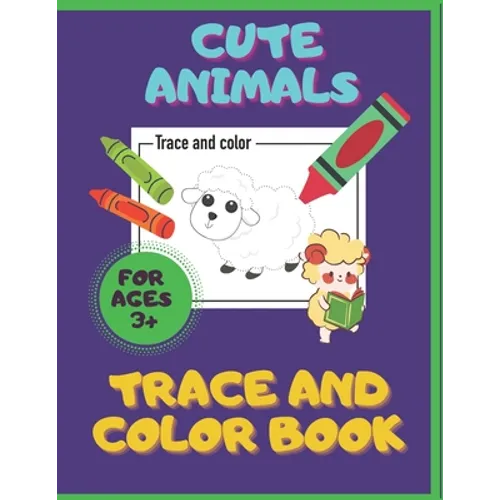 Cute Animals. Trace And Color Book. Ages 3+: For Toddlers & Preschoolers, Boys & Girls. Pencil Control Activities.