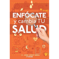 Enfócate y cambia tu salud - Segunda edición