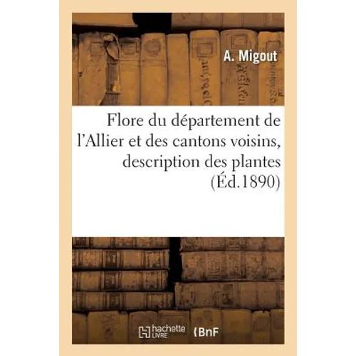 Flore Du Département de l'Allier Et Des Cantons Voisins: Description Des Plantes Qui Y Croissent Spontanément, Suivant La Méthode Naturelle