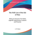 The Folk Lore of the Isle of Man: Being an Account of its Myths, Legends, Superstitions, Customs and Proverbs