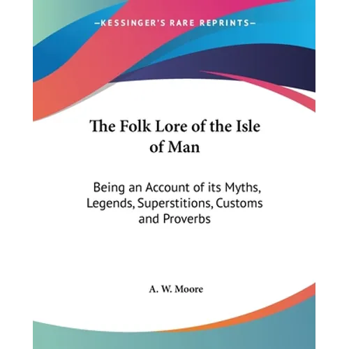 The Folk Lore of the Isle of Man: Being an Account of its Myths, Legends, Superstitions, Customs and Proverbs