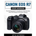 Canon EOS R7 User Manual: The Photographer's Handbook to Get the Best from this Popular Mirrorless Camera