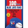 100 Things Blue Jays Fans Should Know & Do Before They Die