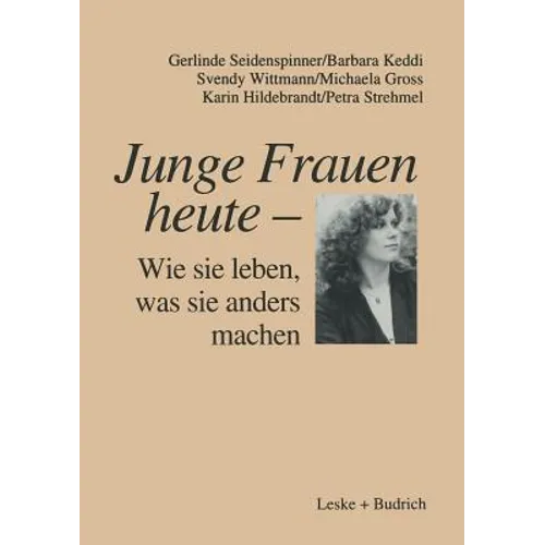Junge Frauen Heute -- Wie Sie Leben, Was Sie Anders Machen: Ergebnisse Einer Längsschnittstudie Über Familiale Und Berufliche Lebenszusammenhänge Jung