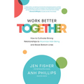 Work Better Together: How to Cultivate Strong Relationships to Maximize Well-Being and Boost Bottom Lines