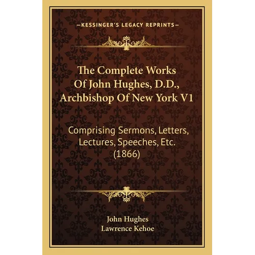 The Complete Works Of John Hughes, D.D., Archbishop Of New York V1: Comprising Sermons, Letters, Lectures, Speeches, Etc. (1866)