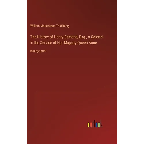 The History of Henry Esmond, Esq., a Colonel in the Service of Her Majesty Queen Anne: in large print