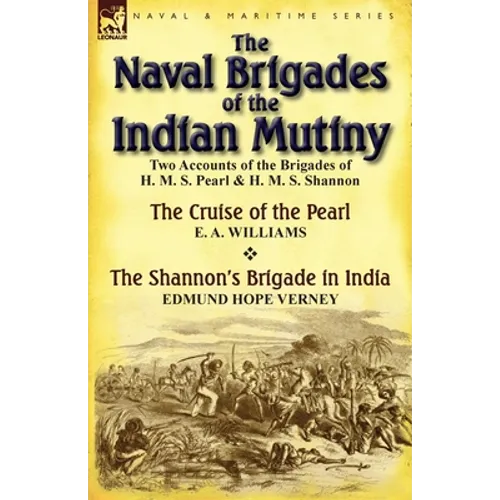 The Naval Brigades of the Indian Mutiny: Two Accounts of the Brigades of H. M. S. Pearl & H. M. S. Shannon