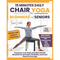 15-Minute Daily Chair Yoga for Beginners and Seniors: Empower Your Body and Mind: Gentle Routines for Strength, Flexibility, and Inner Peace at Any Ag