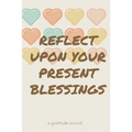 Reflect Upon Your Present Blessings: A Gratitude Journal: Daily Gratitude and Thankfulness Journal with encouraging quotes and notes