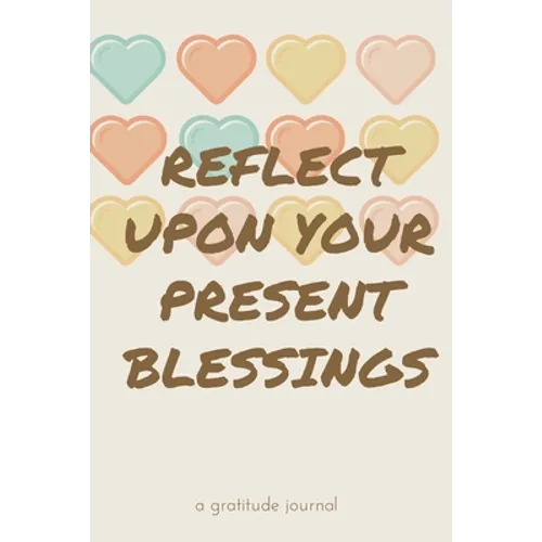 Reflect Upon Your Present Blessings: A Gratitude Journal: Daily Gratitude and Thankfulness Journal with encouraging quotes and notes
