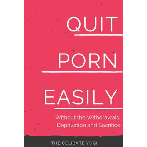Quit Porn Easily: Beat the Addiction Forever-Without the Cold Showers, Withdrawal Symptoms, Deprivation and Sacrifice