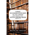 I Spent 30 Consecutive Days in the Library and Wrote this Little Poetry Book about It