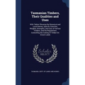 Tasmanian Timbers, Their Qualities and Uses: With Tables Showing the Botanical and Local Names, Specific Gravities, Weights, Strengths, and Cost of Va