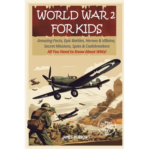 World War 2 for Kids: Amazing Facts, Epic Battles, Heroes and Villains, Secret Missions, Spies and Codebreakers. All You Need to Know About WW2!