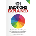 101 Emotions Explained: The Ultimate Guide to Recognize and Understand Our Feelings for Greater Self-Awareness and Emotional Well-Being
