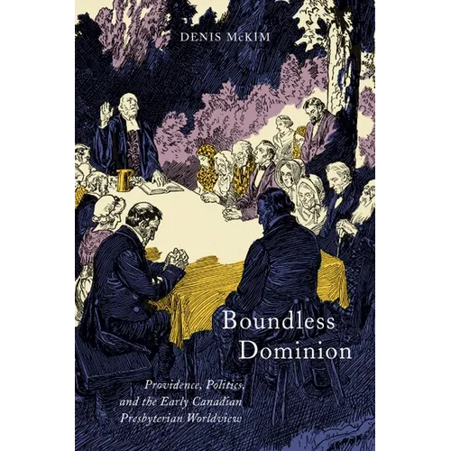 Boundless Dominion: Providence, Politics, and the Early Canadian Presbyterian Worldview