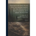 Description And Rules For The Management Of The Springfield Rifle, Carbine, And Army Revolvers: Calibre .45