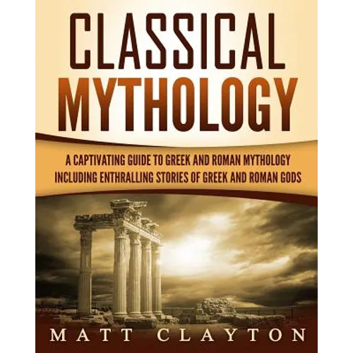 Classical Mythology: Captivating Stories of Greek and Roman Gods, Heroes, and Mythological Creatures
