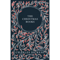 The Christmas Books;A Christmas Carol, The Chimes, The Cricket on the Hearth, The Battle of Life, & The Haunted Man and the Ghost's Bargain