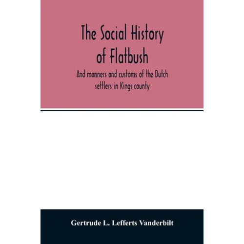 The social history of Flatbush: and manners and customs of the Dutch settlers in Kings county