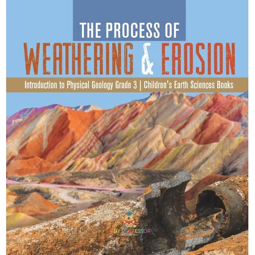 The Process of Weathering & Erosion Introduction to Physical Geology Grade 3 Children's Earth Sciences Books