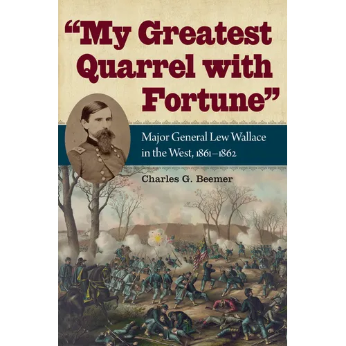 My Greatest Quarrel with Fortune: Major General Lew Wallace in the West, 1861-1862